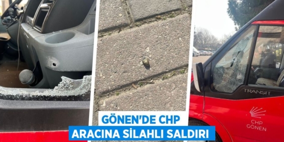 GÖNEN’DE CHP ARACINA SİLAHLI SALDIRI