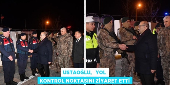 USTAOĞLU,   YOL KONTROL NOKTASINI ZİYARET ETTİ