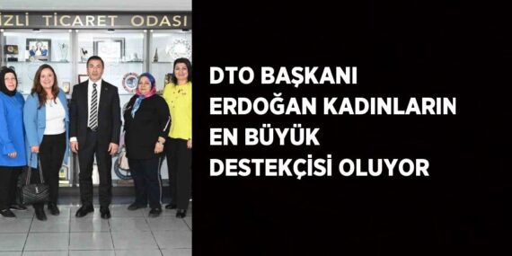DTO BAŞKANI ERDOĞAN KADINLARIN EN BÜYÜK DESTEKÇİSİ OLUYOR