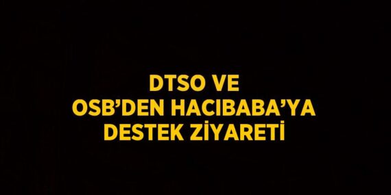 DTSO VE OSB’DEN HACIBABA’YA DESTEK ZİYARETİ