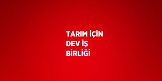 TARIM İÇİN DEV İŞ BİRLİĞİ