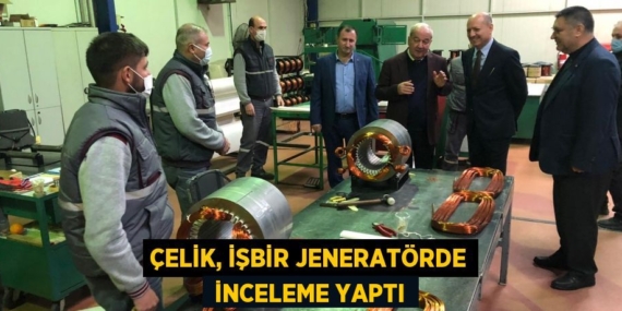 ÇELİK, İŞBİR JENERATÖRDE  İNCELEME YAPTI