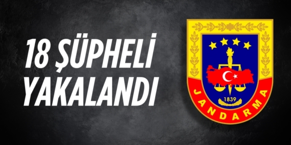 18 ŞÜPHELİ YAKALANDI