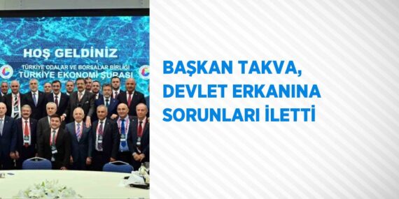 BAŞKAN TAKVA, DEVLET ERKANINA SORUNLARI İLETTİ