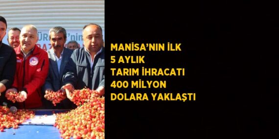 MANİSA’NIN İLK 5 AYLIK TARIM İHRACATI 400 MİLYON DOLARA YAKLAŞTI
