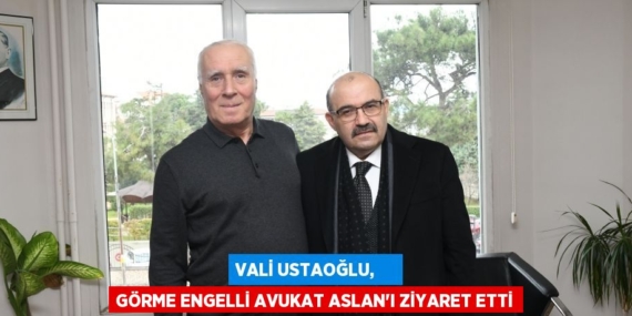 VALİ USTAOĞLU,     GÖRME ENGELLİ AVUKAT ASLAN’I ZİYARET ETTİ