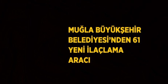 MUĞLA BÜYÜKŞEHİR BELEDİYESİ’NDEN 61 YENİ İLAÇLAMA ARACI