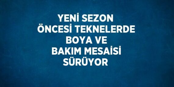 YENİ SEZON ÖNCESİ TEKNELERDE BOYA VE BAKIM MESAİSİ SÜRÜYOR