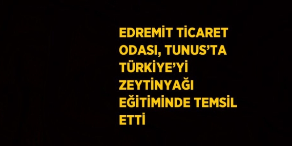 EDREMİT TİCARET ODASI, TUNUS’TA TÜRKİYE’Yİ ZEYTİNYAĞI EĞİTİMİNDE TEMSİL ETTİ