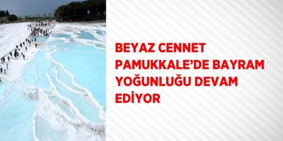BEYAZ CENNET PAMUKKALE’DE BAYRAM YOĞUNLUĞU DEVAM EDİYOR