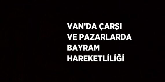 VAN’DA ÇARŞI VE PAZARLARDA BAYRAM HAREKETLİLİĞİ