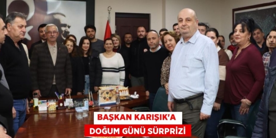BAŞKAN KARIŞIK’A   DOĞUM GÜNÜ SÜRPRİZİ