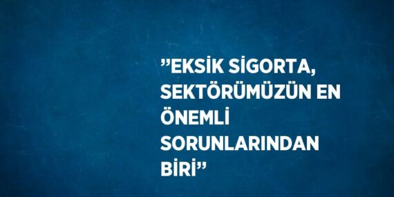 ’’EKSİK SİGORTA, SEKTÖRÜMÜZÜN EN ÖNEMLİ SORUNLARINDAN BİRİ’’