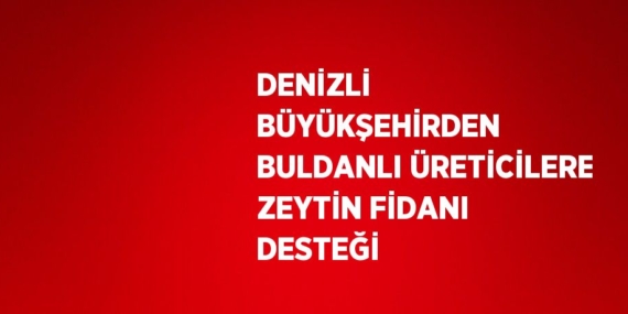 DENİZLİ BÜYÜKŞEHİRDEN BULDANLI ÜRETİCİLERE ZEYTİN FİDANI DESTEĞİ