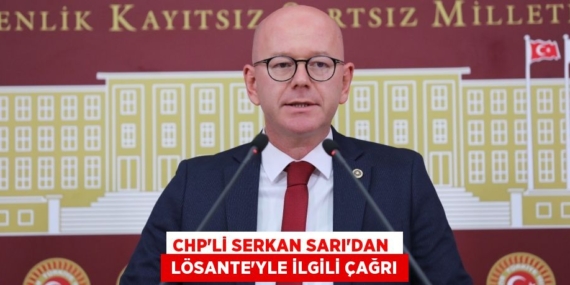 CHP’Lİ SERKAN SARI’DAN   LÖSANTE’YLE İLGİLİ ÇAĞRI