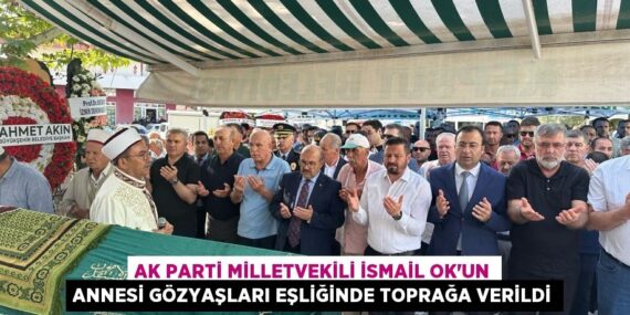 AK Parti Milletvekili İsmail Ok’un annesi gözyaşları eşliğinde toprağa verildi