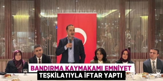 BANDIRMA KAYMAKAMI EMNİYET TEŞKİLATIYLA İFTAR YAPTI