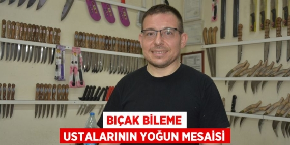 BIÇAK BİLEME USTALARININ YOĞUN MESAİSİ