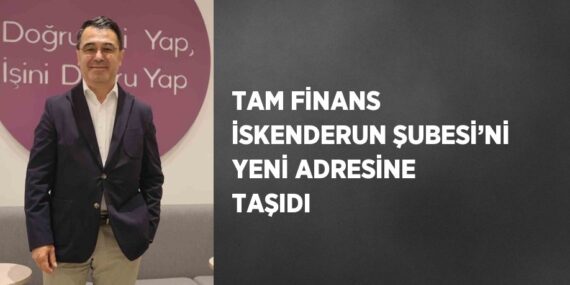 TAM FİNANS İSKENDERUN ŞUBESİ’Nİ YENİ ADRESİNE TAŞIDI
