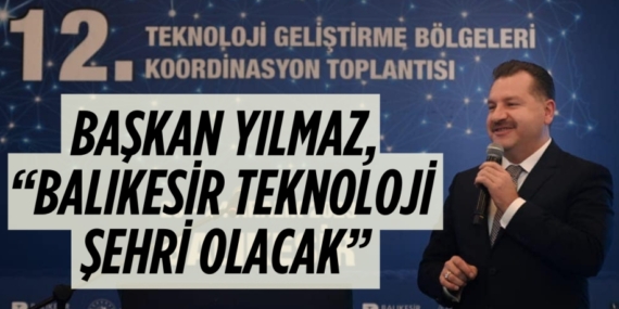 BAŞKAN YILMAZ, “BALIKESİR TEKNOLOJİ ŞEHRİ OLACAK”