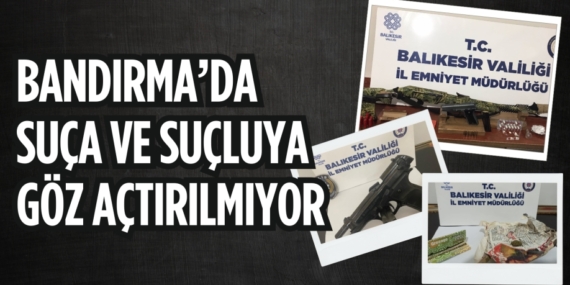 BANDIRMA’DA SUÇA VE SUÇLUYA GÖZ AÇTIRILMIYOR