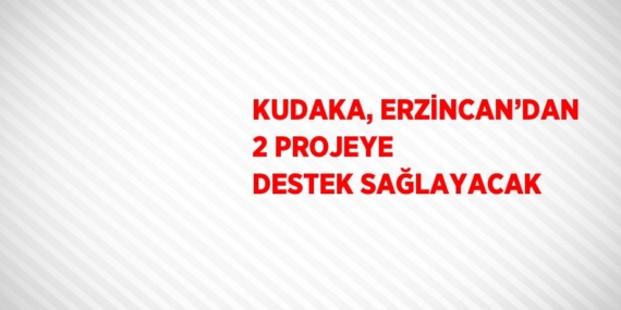 KUDAKA, ERZİNCAN’DAN 2 PROJEYE DESTEK SAĞLAYACAK