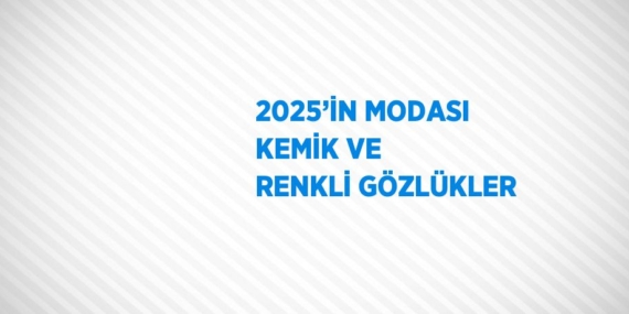 2025’İN MODASI KEMİK VE RENKLİ GÖZLÜKLER
