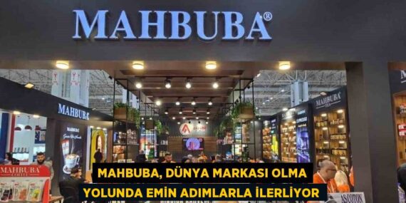 MAHBUBA, DÜNYA MARKASI OLMA YOLUNDA EMİN ADIMLARLA İLERLİYOR
