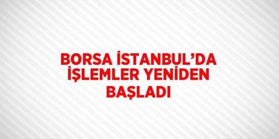BORSA İSTANBUL’DA İŞLEMLER YENİDEN BAŞLADI