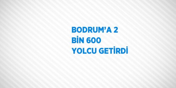 BODRUM’A 2 BİN 600 YOLCU GETİRDİ