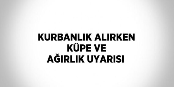 KURBANLIK ALIRKEN KÜPE VE AĞIRLIK UYARISI
