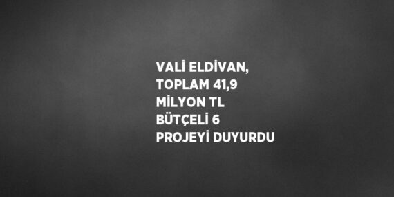 VALİ ELDİVAN, TOPLAM 41,9 MİLYON TL BÜTÇELİ 6 PROJEYİ DUYURDU