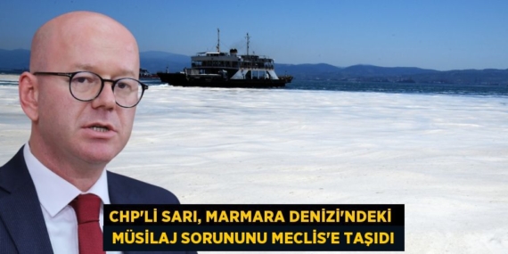 CHP’Lİ SARI, MARMARA DENİZİ’NDEKİ   MÜSİLAJ SORUNUNU MECLİS’E TAŞIDI