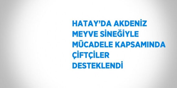 HATAY’DA AKDENİZ MEYVE SİNEĞİYLE MÜCADELE KAPSAMINDA ÇİFTÇİLER DESTEKLENDİ