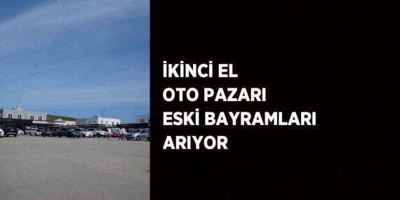 İKİNCİ EL OTO PAZARI ESKİ BAYRAMLARI ARIYOR