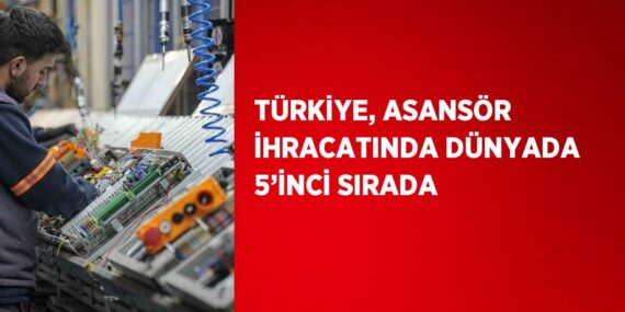 TÜRKİYE, ASANSÖR İHRACATINDA DÜNYADA 5’İNCİ SIRADA
