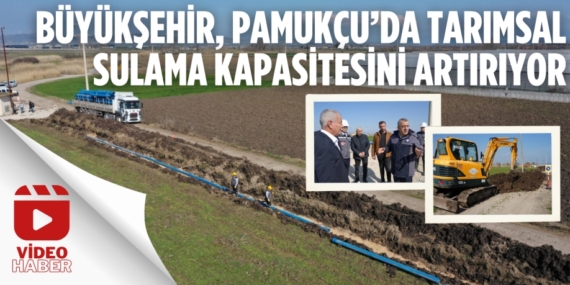 BÜYÜKŞEHİR, PAMUKÇU’DA TARIMSAL SULAMA KAPASİTESİNİ ARTIRIYOR