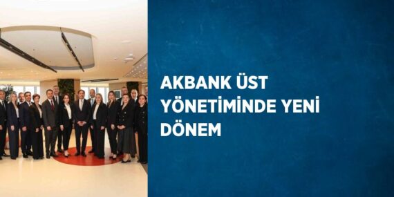 AKBANK ÜST YÖNETİMİNDE YENİ DÖNEM