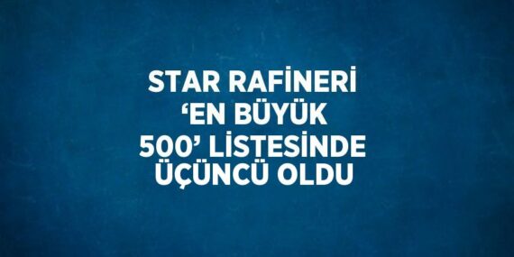 STAR RAFİNERİ ‘EN BÜYÜK 500’ LİSTESİNDE ÜÇÜNCÜ OLDU