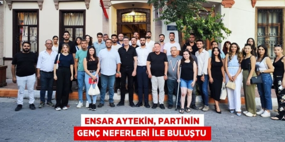 ENSAR AYTEKİN, PARTİNİN GENÇ NEFERLERİ İLE BULUŞTU