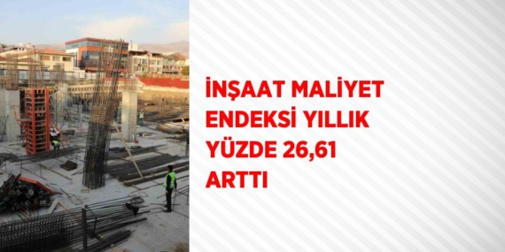 İNŞAAT MALİYET ENDEKSİ YILLIK YÜZDE 26,61 ARTTI
