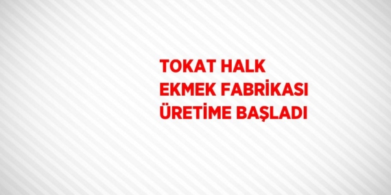 TOKAT HALK EKMEK FABRİKASI ÜRETİME BAŞLADI