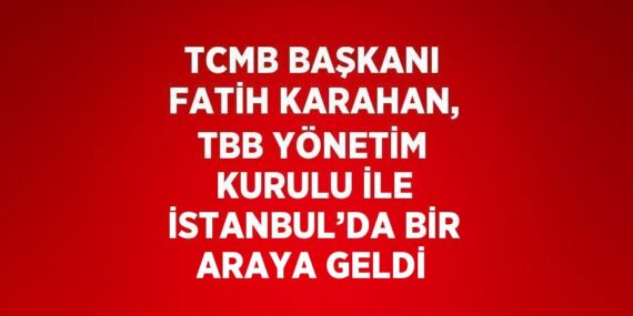 TCMB BAŞKANI FATİH KARAHAN, TBB YÖNETİM KURULU İLE İSTANBUL’DA BİR ARAYA GELDİ