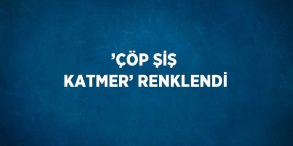 ’ÇÖP ŞİŞ KATMER’ RENKLENDİ