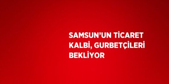 SAMSUN’UN TİCARET KALBİ, GURBETÇİLERİ BEKLİYOR