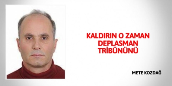 KALDIRIN O ZAMAN DEPLASMAN TRİBÜNÜNÜ