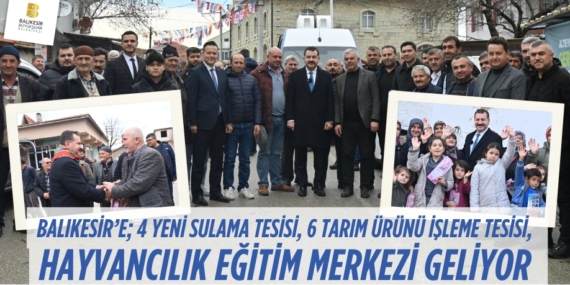 BALIKESİR’E;  4 YENİ SULAMA TESİSİ, 6 TARIM ÜRÜNÜ İŞLEME TESİSİ, HAYVANCILIK EĞİTİM MERKEZİ GELİYOR