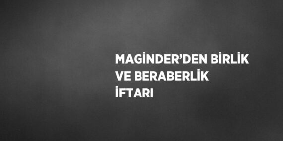 MAGİNDER’DEN BİRLİK VE BERABERLİK İFTARI