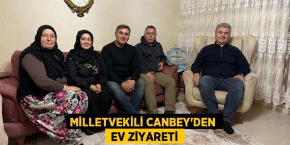 MİLLETVEKİLİ CANBEY’DEN   EV ZİYARETİ