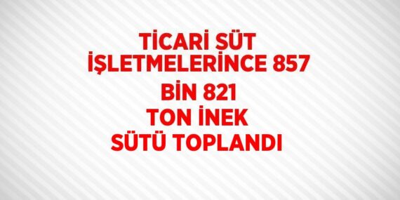 TİCARİ SÜT İŞLETMELERİNCE 857 BİN 821 TON İNEK SÜTÜ TOPLANDI